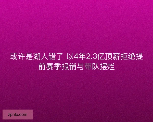 或许是湖人错了 以4年2.3亿顶薪拒绝提前赛季报销与带队摆烂