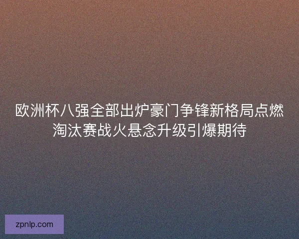 欧洲杯八强全部出炉豪门争锋新格局点燃淘汰赛战火悬念升级引爆期待